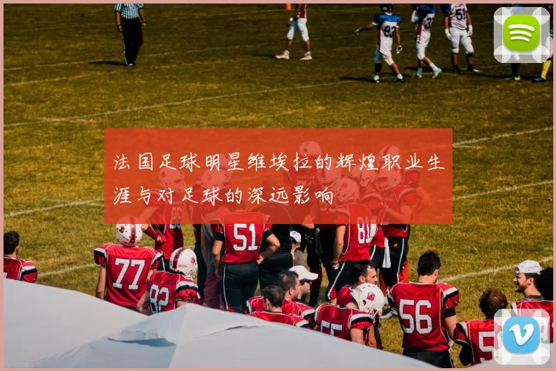 法国足球明星维埃拉的辉煌职业生涯与对足球的深远影响
