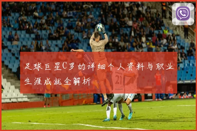 足球巨星C罗的详细个人资料与职业生涯成就全解析