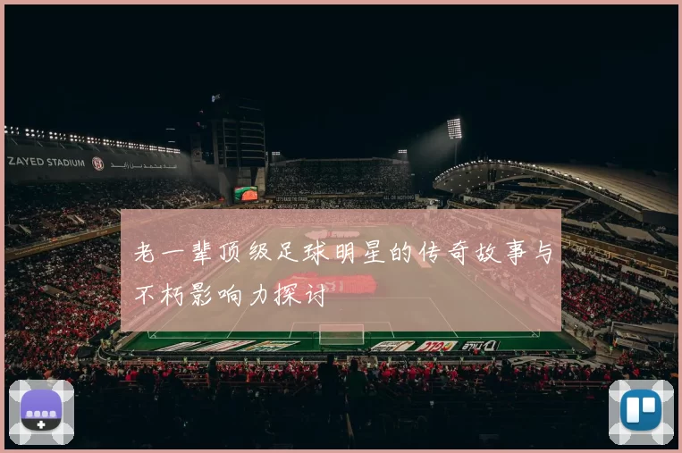 老一辈顶级足球明星的传奇故事与不朽影响力探讨