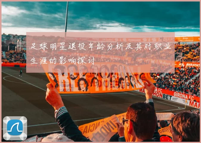 足球明星退役年龄分析及其对职业生涯的影响探讨