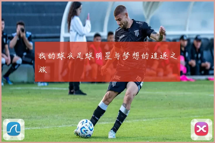 我的球衣足球明星与梦想的追逐之旅