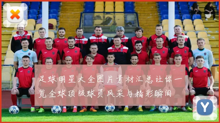 足球明星大全图片素材汇总让你一览全球顶级球员风采与精彩瞬间