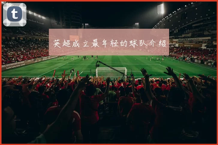 英超成立最年轻的球队介绍