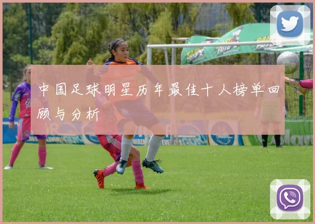 中国足球明星历年最佳十人榜单回顾与分析