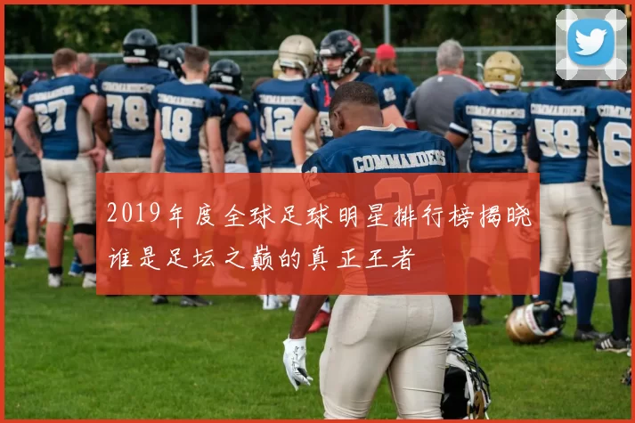 2019年度全球足球明星排行榜揭晓谁是足坛之巅的真正王者