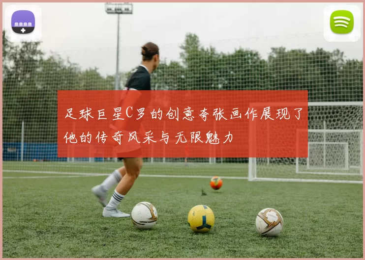 足球巨星C罗的创意夸张画作展现了他的传奇风采与无限魅力