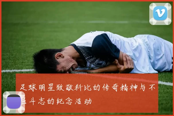 足球明星致敬科比的传奇精神与不屈斗志的纪念活动