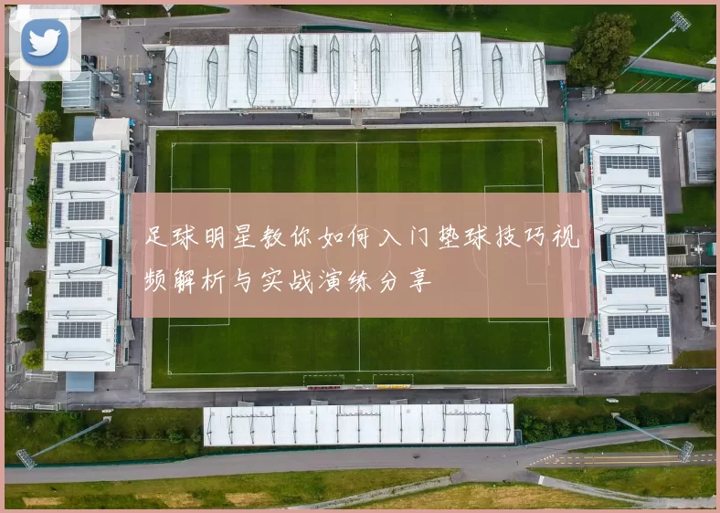 足球明星教你如何入门垫球技巧视频解析与实战演练分享