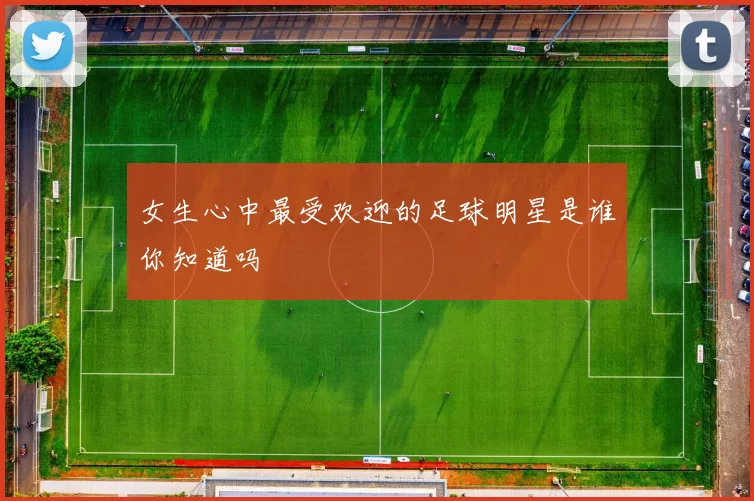 女生心中最受欢迎的足球明星是谁你知道吗