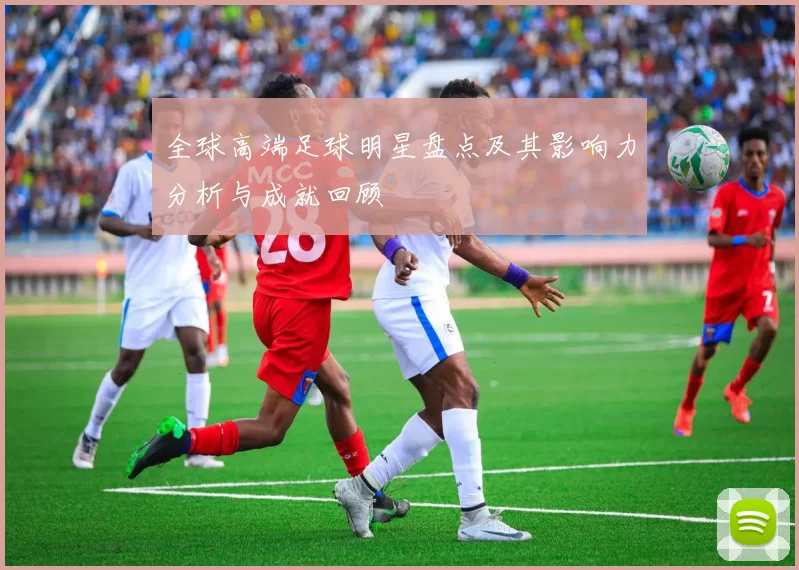 全球高端足球明星盘点及其影响力分析与成就回顾