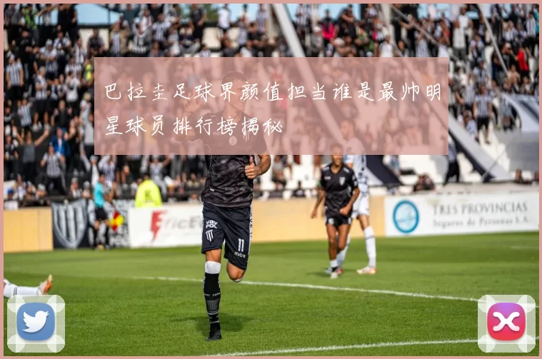 巴拉圭足球界颜值担当谁是最帅明星球员排行榜揭秘