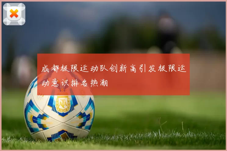 成都极限运动队创新高引发极限运动意识排名热潮
