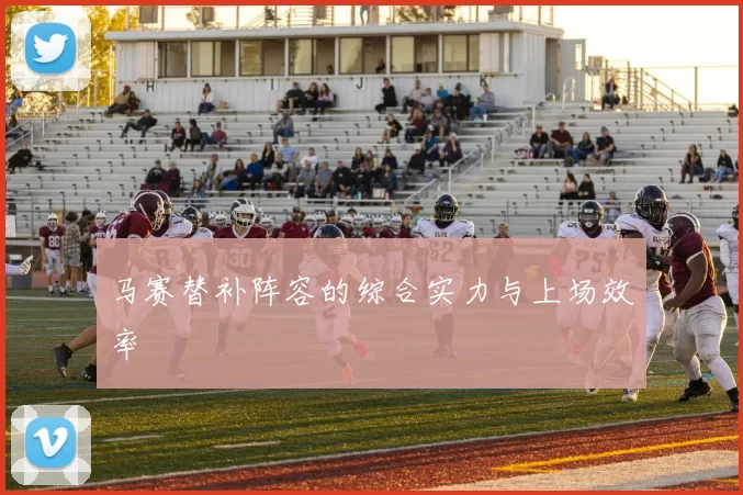 马赛替补阵容的综合实力与上场效率