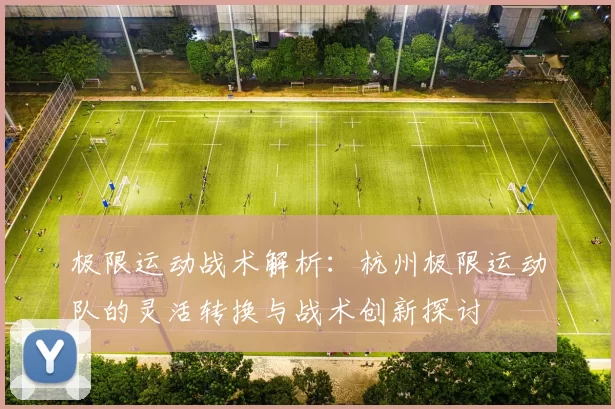 极限运动战术解析：杭州极限运动队的灵活转换与战术创新探讨