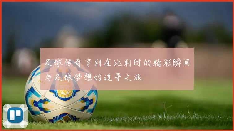 足球传奇亨利在比利时的精彩瞬间与足球梦想的追寻之旅