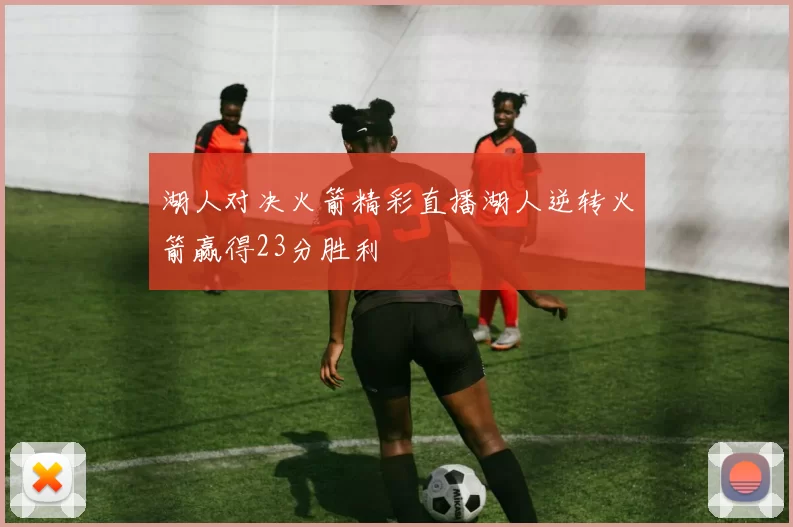 湖人对决火箭精彩直播湖人逆转火箭赢得23分胜利