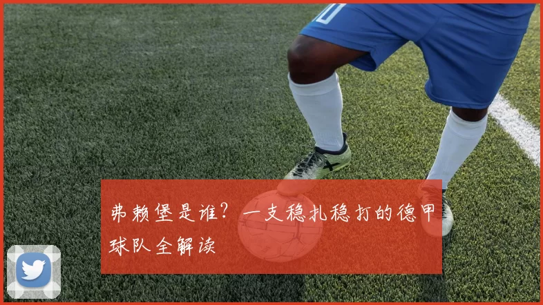 弗赖堡是谁？一支稳扎稳打的德甲球队全解读