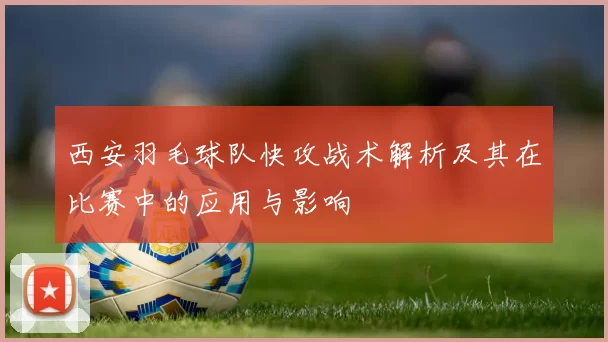 西安羽毛球队快攻战术解析及其在比赛中的应用与影响