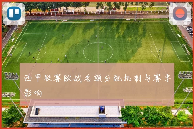 西甲联赛欧战名额分配机制与赛季影响