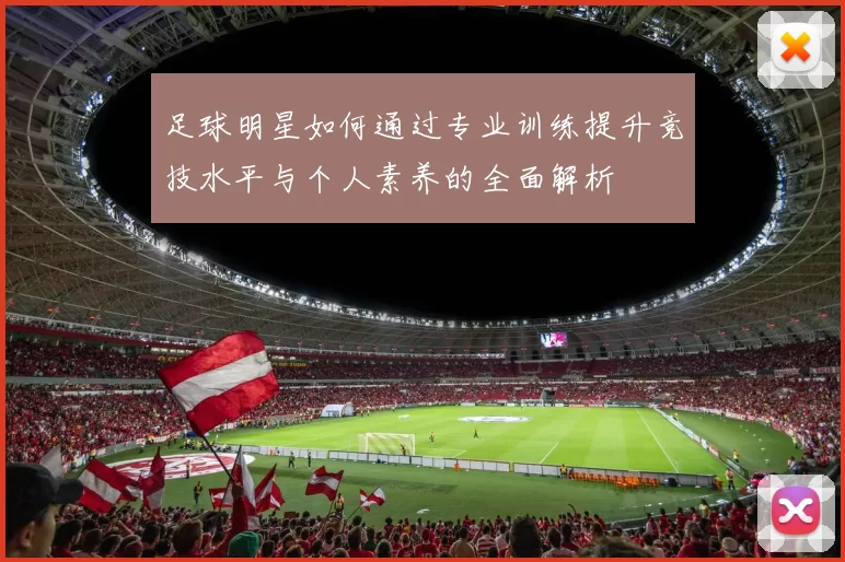 足球明星如何通过专业训练提升竞技水平与个人素养的全面解析