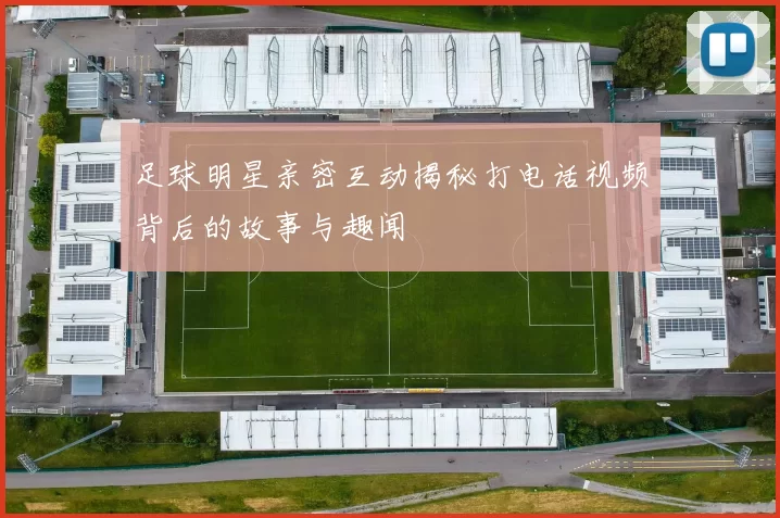 足球明星亲密互动揭秘打电话视频背后的故事与趣闻