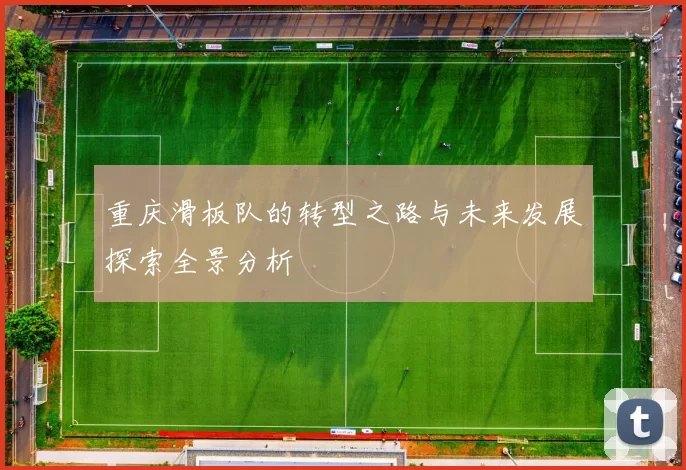 重庆滑板队的转型之路与未来发展探索全景分析