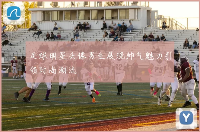 足球明星头像男生展现帅气魅力引领时尚潮流