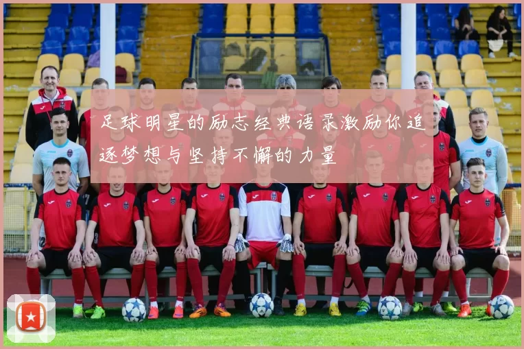 足球明星的励志经典语录激励你追逐梦想与坚持不懈的力量