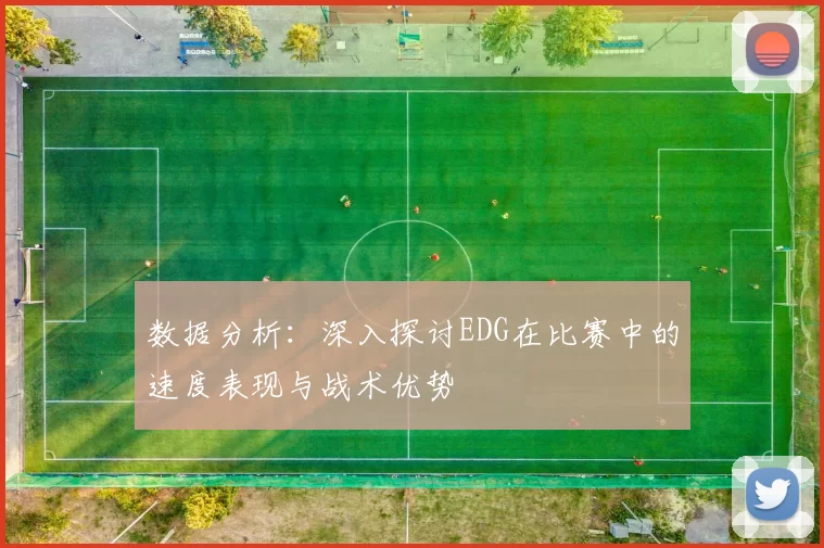 数据分析：深入探讨EDG在比赛中的速度表现与战术优势