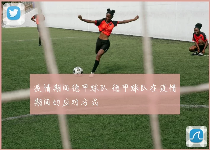 疫情期间德甲球队 德甲球队在疫情期间的应对方式