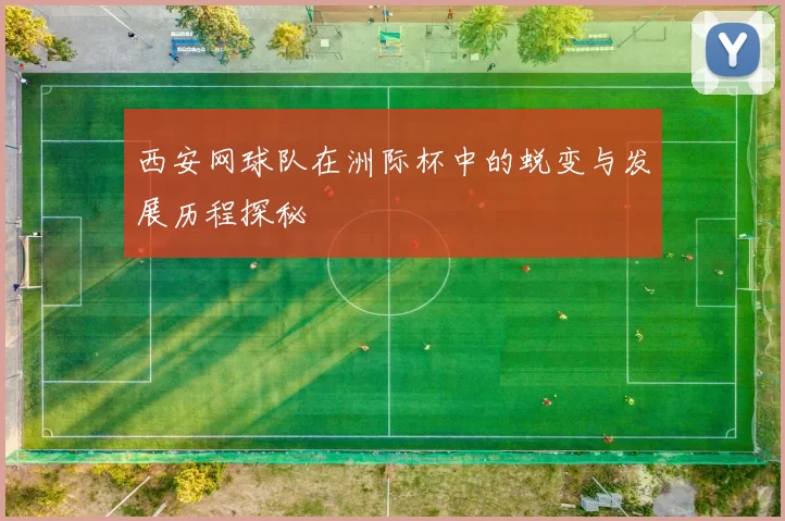 西安网球队在洲际杯中的蜕变与发展历程探秘