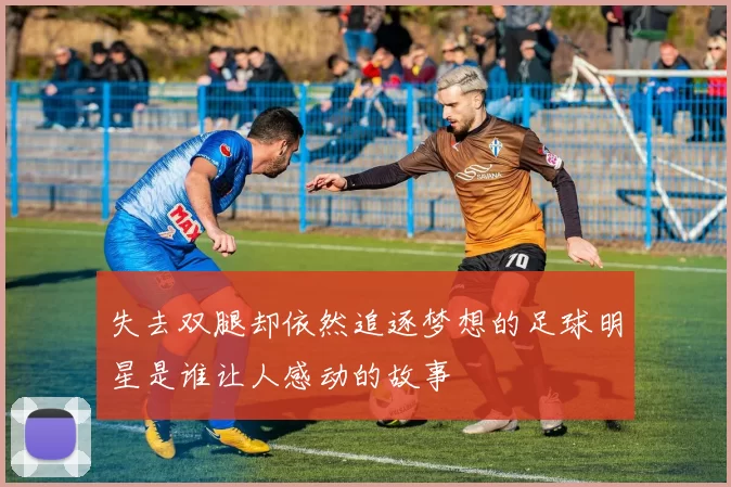 失去双腿却依然追逐梦想的足球明星是谁让人感动的故事