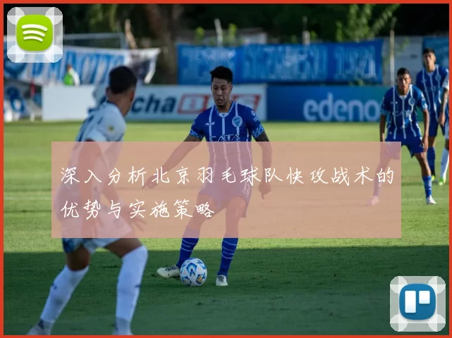 深入分析北京羽毛球队快攻战术的优势与实施策略