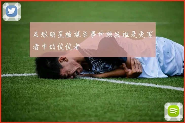 足球明星被谋杀事件频发谁是受害者中的佼佼者