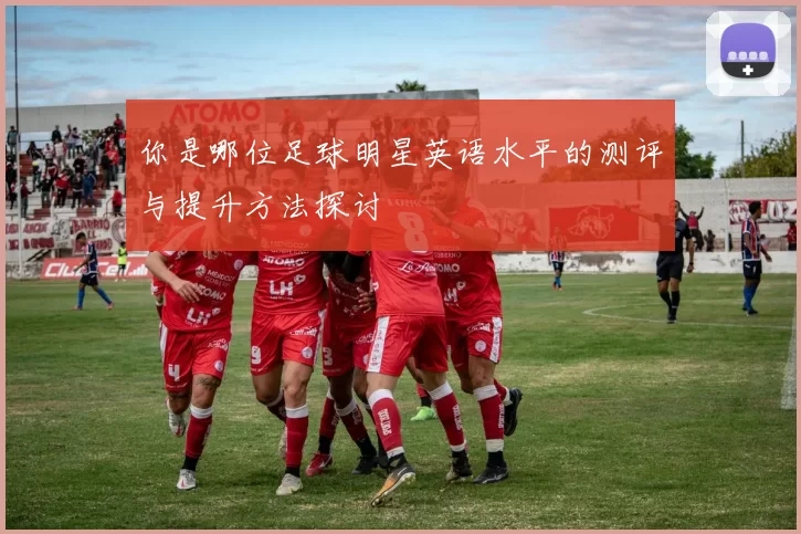 你是哪位足球明星英语水平的测评与提升方法探讨