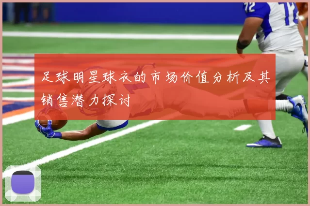 足球明星球衣的市场价值分析及其销售潜力探讨