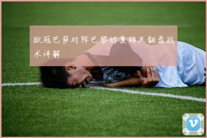 欧冠巴萨对阵巴黎的集锦及翻盘战术详解