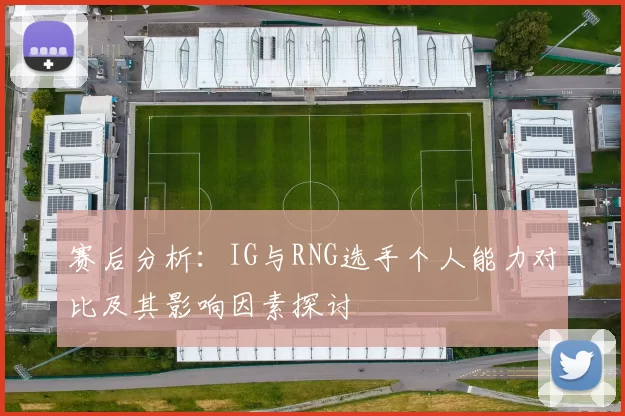 赛后分析：IG与RNG选手个人能力对比及其影响因素探讨