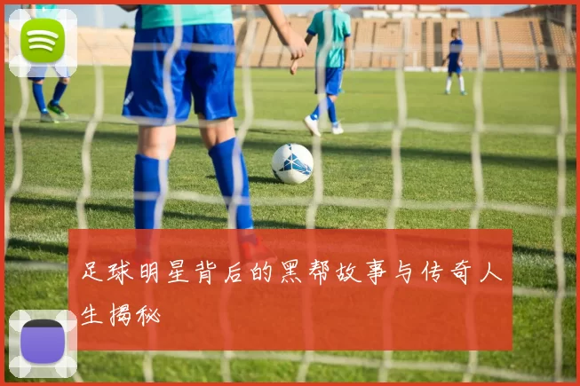足球明星背后的黑帮故事与传奇人生揭秘