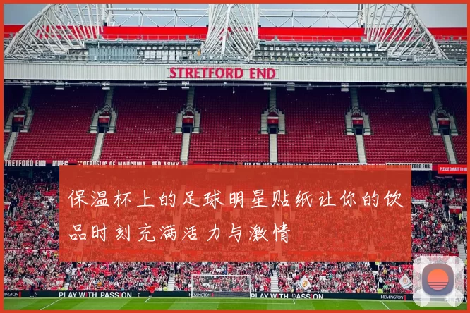 保温杯上的足球明星贴纸让你的饮品时刻充满活力与激情