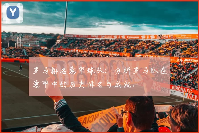 罗马排名意甲球队：分析罗马队在意甲中的历史排名与成就。