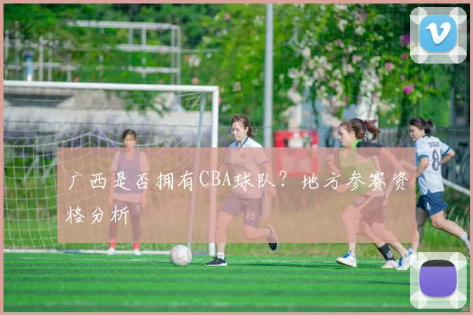 广西是否拥有CBA球队？地方参赛资格分析