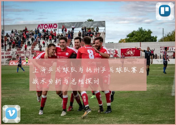 上海乒乓球队与杭州乒乓球队赛后战术分析与总结探讨