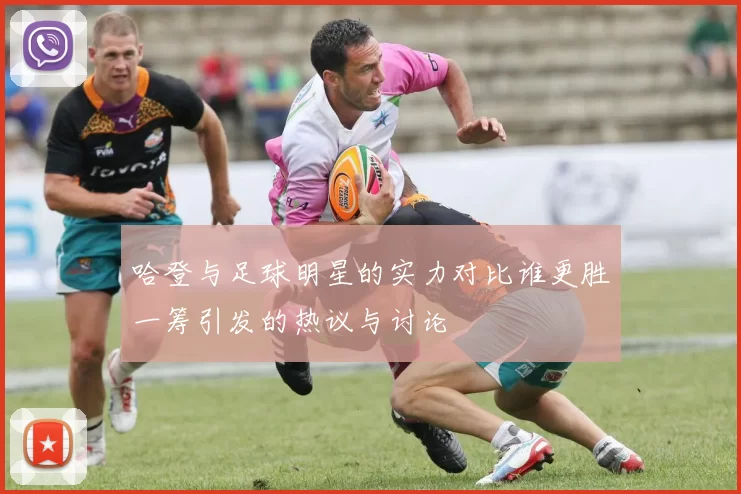 哈登与足球明星的实力对比谁更胜一筹引发的热议与讨论