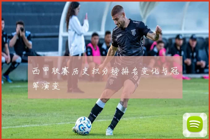 西甲联赛历史积分榜排名变化与冠军演变