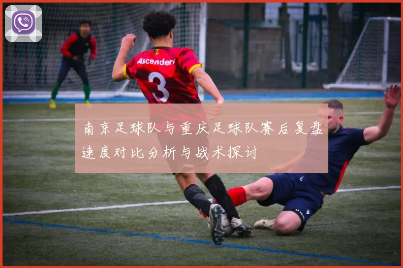 南京足球队与重庆足球队赛后复盘速度对比分析与战术探讨